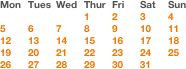 Mon	Tues 	Wed	Thur	Fri	Sat	Sun
			1	2	3	4
5	6	7	8	9	10	11
12	13	14	15	16	17	18
19	20	21	22	23	24	25
26	27	28	29	30      31 